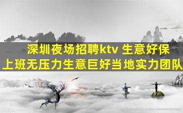 深圳夜场招聘ktv 生意好保上班无压力生意巨好当地实力团队